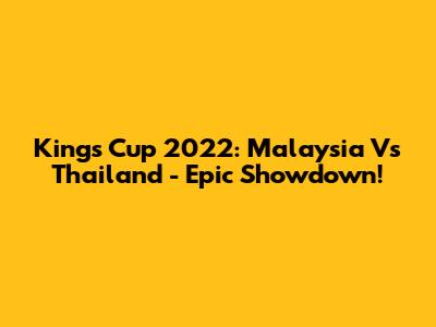 King's Cup 2022: Malaysia Vs Thailand - Epic Showdown!