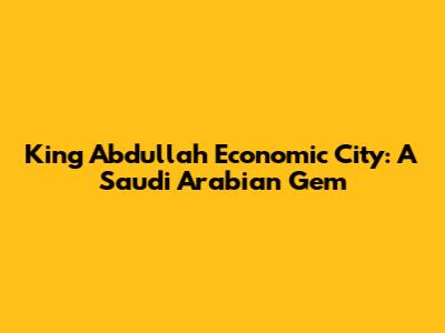 King Abdullah Economic City: A Saudi Arabian Gem