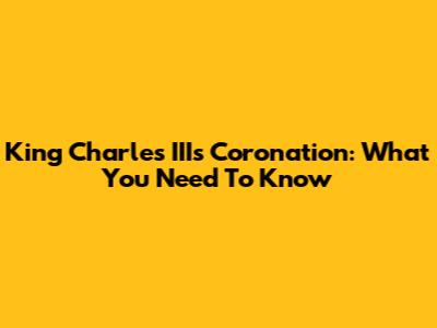 King Charles III's Coronation: What You Need To Know