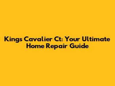 Kings Cavalier Ct: Your Ultimate Home Repair Guide