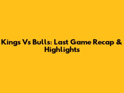 Kings Vs Bulls: Last Game Recap & Highlights