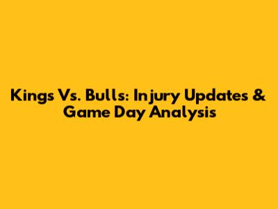 Kings Vs. Bulls: Injury Updates & Game Day Analysis