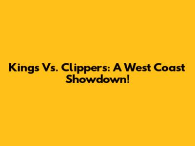 Kings Vs. Clippers: A West Coast Showdown!