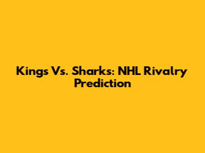 Kings Vs. Sharks: NHL Rivalry Prediction