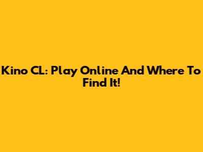 Kino CL: Play Online And Where To Find It!