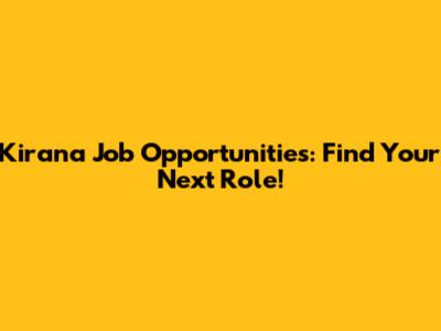 Kirana Job Opportunities: Find Your Next Role!