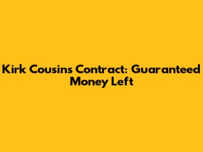 Kirk Cousins' Contract: Guaranteed Money Left