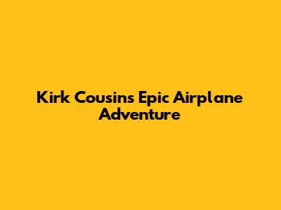 Kirk Cousins' Epic Airplane Adventure