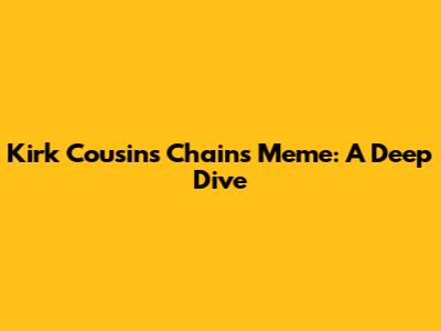 Kirk Cousins Chains Meme: A Deep Dive