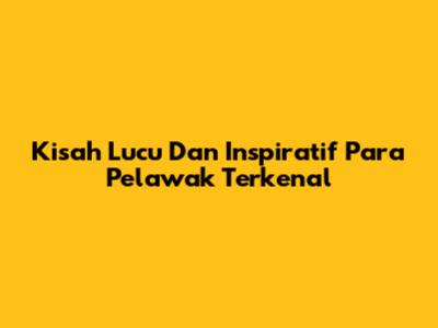 Kisah Lucu Dan Inspiratif Para Pelawak Terkenal