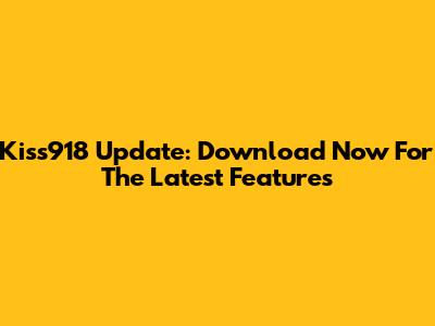 Kiss918 Update: Download Now For The Latest Features
