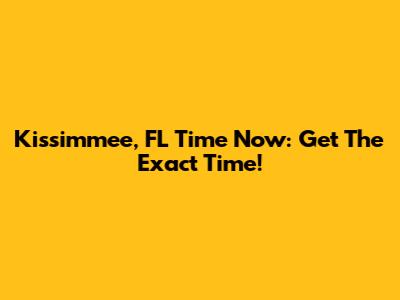 Kissimmee, FL Time Now: Get The Exact Time!