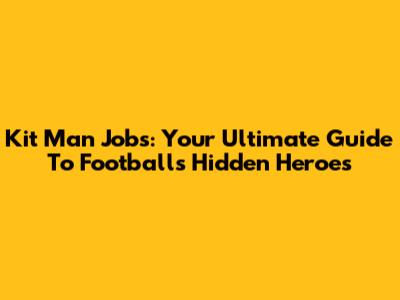 Kit Man Jobs: Your Ultimate Guide To Football's Hidden Heroes