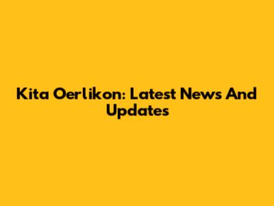 Kita Oerlikon: Latest News And Updates