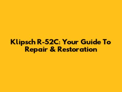 Klipsch R-52C: Your Guide To Repair & Restoration