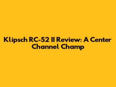 Klipsch RC-52 II Review: A Center Channel Champ