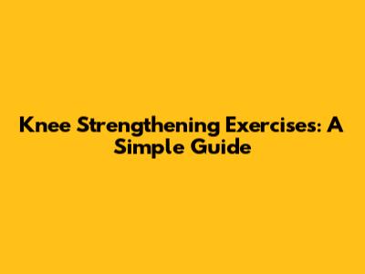 Knee Strengthening Exercises: A Simple Guide