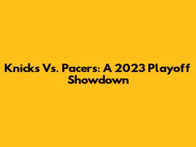 Knicks Vs. Pacers: A 2023 Playoff Showdown
