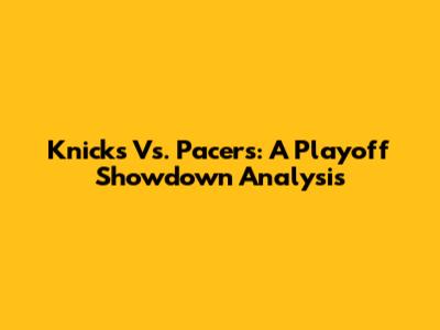 Knicks Vs. Pacers: A Playoff Showdown Analysis