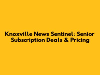 Knoxville News Sentinel: Senior Subscription Deals & Pricing