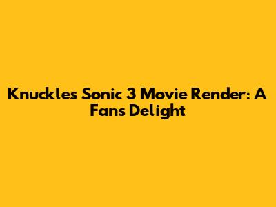 Knuckles' Sonic 3 Movie Render: A Fan's Delight