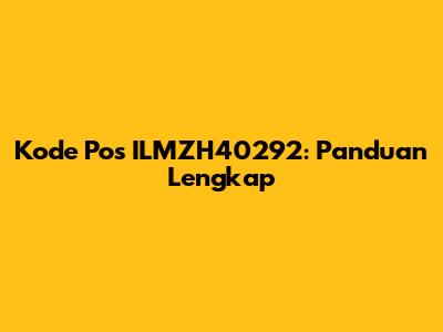Kode Pos ILMZH40292: Panduan Lengkap