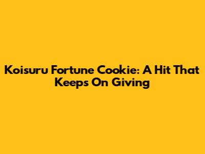 Koisuru Fortune Cookie: A Hit That Keeps On Giving