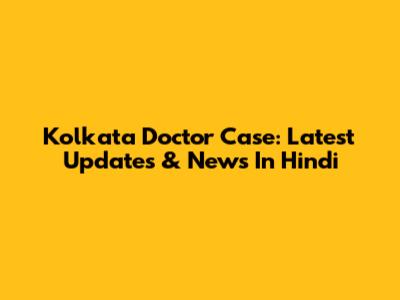 Kolkata Doctor Case: Latest Updates & News In Hindi