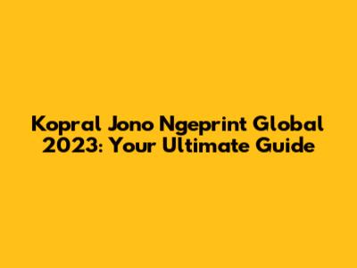 Kopral Jono Ngeprint Global 2023: Your Ultimate Guide