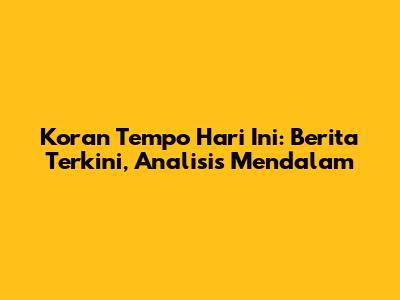Koran Tempo Hari Ini: Berita Terkini, Analisis Mendalam