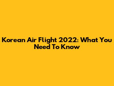 Korean Air Flight 2022: What You Need To Know