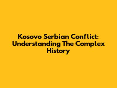 Kosovo Serbian Conflict: Understanding The Complex History