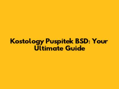 Kostology Puspitek BSD: Your Ultimate Guide