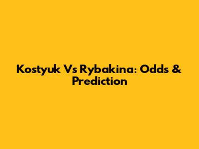 Kostyuk Vs Rybakina: Odds & Prediction