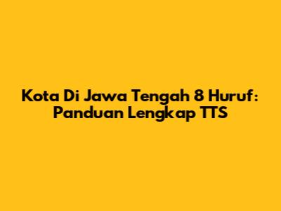 Kota Di Jawa Tengah 8 Huruf: Panduan Lengkap TTS