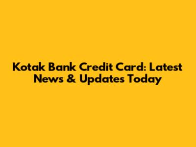 Kotak Bank Credit Card: Latest News & Updates Today