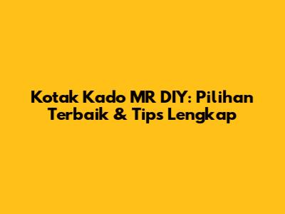 Kotak Kado MR DIY: Pilihan Terbaik & Tips Lengkap