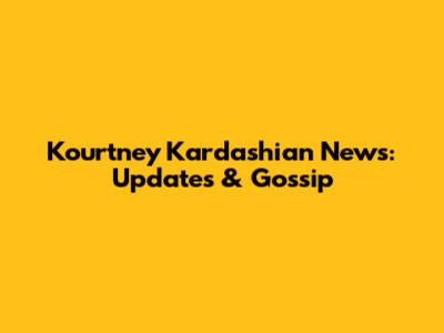 Kourtney Kardashian News: Updates & Gossip
