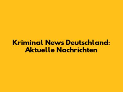 Kriminal News Deutschland: Aktuelle Nachrichten