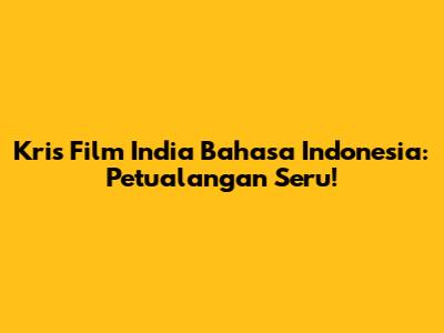 Kris Film India Bahasa Indonesia: Petualangan Seru!