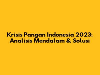 Krisis Pangan Indonesia 2023: Analisis Mendalam & Solusi