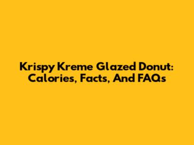 Krispy Kreme Glazed Donut: Calories, Facts, And FAQs