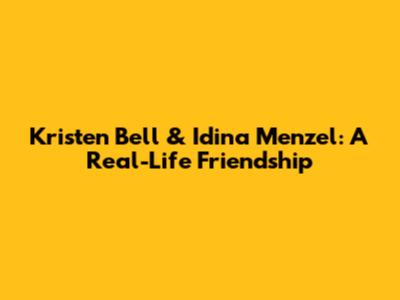 Kristen Bell & Idina Menzel: A Real-Life Friendship