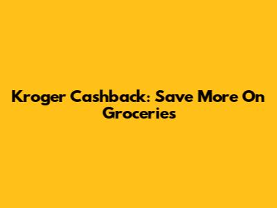 Kroger Cashback: Save More On Groceries