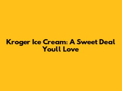 Kroger Ice Cream: A Sweet Deal You'll Love