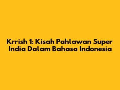 Krrish 1: Kisah Pahlawan Super India Dalam Bahasa Indonesia
