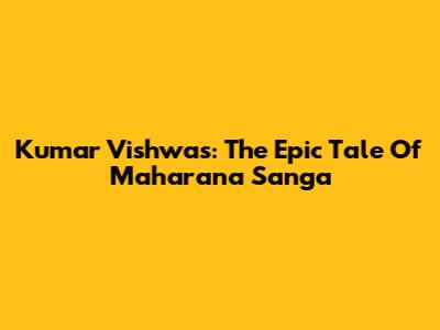 Kumar Vishwas: The Epic Tale Of Maharana Sanga