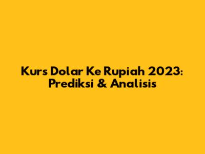 Kurs Dolar Ke Rupiah 2023: Prediksi & Analisis
