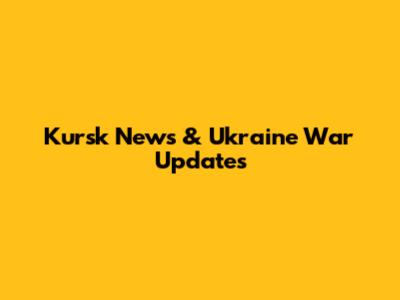 Kursk News & Ukraine War Updates