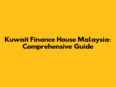 Kuwait Finance House Malaysia: Comprehensive Guide
